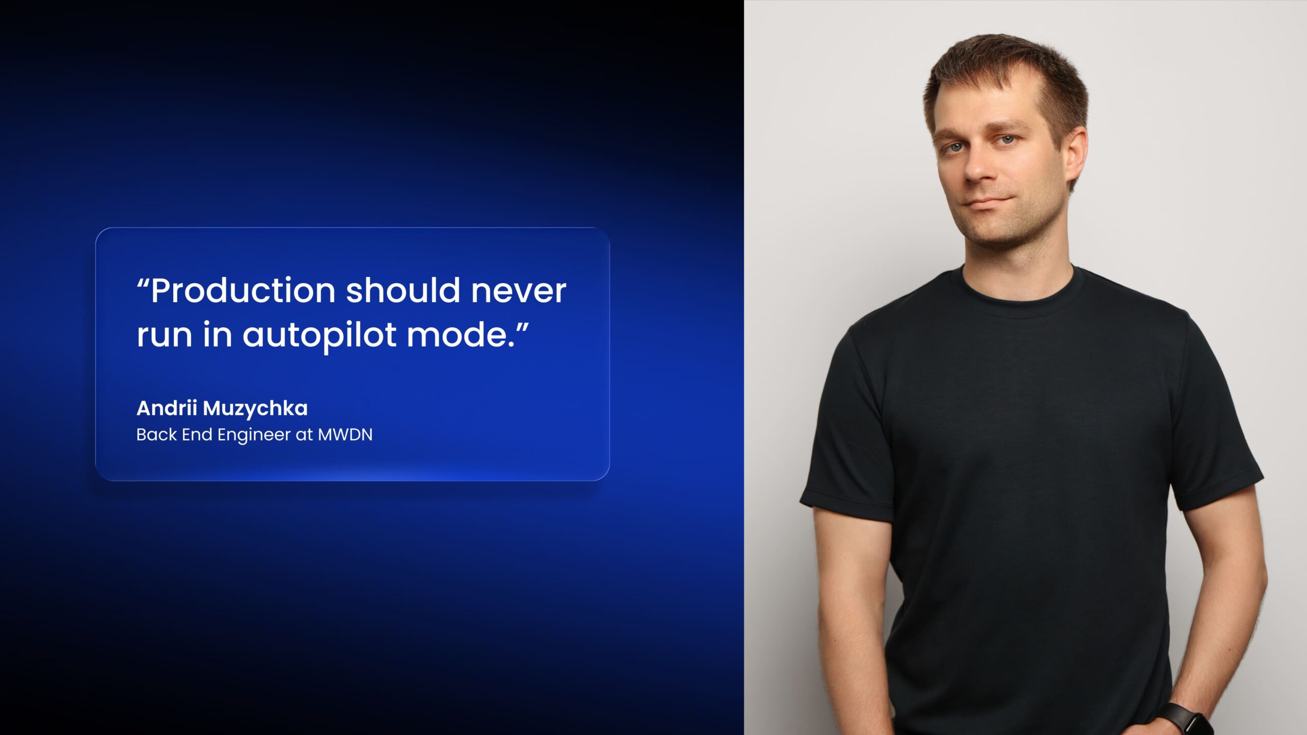 "Production should never run in autopilot mode." Andrii Muzychka Back End Engineer at MWDN
